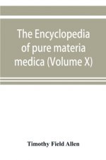 encyclopedia of pure materia medica; a record of the positive effects of drugs upon the healthy human organism (Volume X)