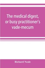 medical digest, or busy practitioner's vade-mecum; being a means of readily acquiring information upon the principal contributions to medical science