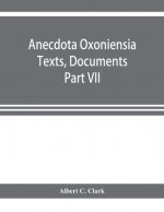 Anecdota Oxoniensia Texts, Documents, and Extracts Chifely from manuscripts in the Bodleian and other oxford Libraries Classical Series Part VII; Coll