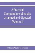 practical compendium of equity arranged and digested (Volume I)