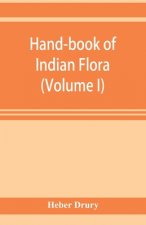 Hand-book of Indian flora; being a guide to all the flowering plants hitherto described as indigenous to the continent of India (Volume I)