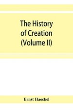 history of creation; or, The development of the earth and its inhabitants by the action of natural causes. A popular exposition of the doctrine of evo