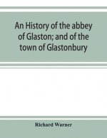 history of the abbey of Glaston; and of the town of Glastonbury