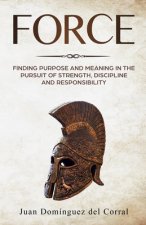 Force: Finding Purpose and Meaning in the Pursuit of Strength, Discipline, and Responsibility