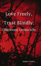 Love Freely, Trust Blindly; Obliterate Erratically