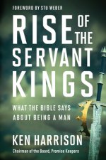 Rise of the Servant Kings: What the Bible Says about Being a Man