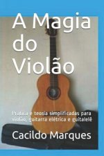 A Magia do Viol?o: Prática e teoria simplificadas para viol?o, guitarra elétrica e guitalel?