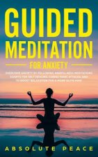 Guided Meditation For Anxiety: Overcome Anxiety by Following Mindfulness Meditations Scripts For Self Healing, Curing Panic Attacks, And to Boost Rel
