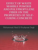 Effect of Waste Marble Powder and Polyproplene Fiber on the Properties of Self-Curing Concrete: Mohammad Abid & Khushpreet Singh