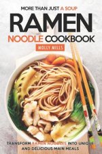 More Than Just a Soup - Ramen Noodle Cookbook: Transform Ramen Noodles into Unique and Delicious Main Meals