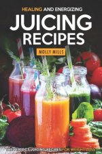 Healing and Energizing Juicing Recipes: The Perfect Juicing Recipes for Weight Loss
