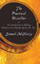 Practical Distiller, or an Introduction to Making Whiskey, Gin, Brandy, Spirits, &C. &C.