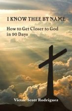 I Know Thee By Name: How to Get Closer to God in 90 Days