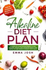 Alkaline Diet Plan: A Complete Guide for Beginners to Feel Amazing, Weight Loss, Increase Energy and Useful Tip and Tricks to Reach Your G