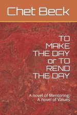 TO MAKE THE DAY or TO REND THE DAY: A novel of Mentoring; A novel of Values