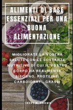 Alimenti Di Base Essenziali Per Una Buona Alimentazione: Migliorate La Vostra Salute Con Le Sostanze Nutritive Di Cui Il Vostro Corpo Ha Realmente Bis