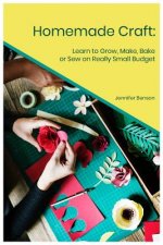 Homemade Craft: Learn to Grow, Make, Bake or Sew on Really Small Budget