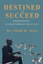 Destined to Succeed: Unraveling and Upholding God's Purpose for Your Life