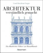 Architektur - verständlich gemacht. Die illustrierte und verständliche Baustilkunde zu Stil, Entwicklung und Geschichte der Baukunst vom antiken Griec