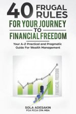 40 Frugal Rules For Your Journey To Financial Freedom: Your A-Z Practical and Pragmatic Guide For Wealth Management
