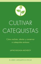 Cultivar Catequistas: Cómo Reclutar, Alentar Y Conservar a Catequistas Exitosos