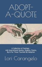 Adopt-A-Quote: A Collection of Feelings - 400 Inspirational Quotes, Slogans, Poems, By & For Those Touched By Adoption