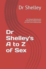 Dr Shelley's A to Z of Sex: For Sexual Adventurers wanting to enhance their sex lives and relationships