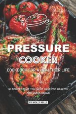 Pressure Cooker Cookbook for a Healthier Life: 50 Recipes that You Must Have for Healthy and Quick Meals