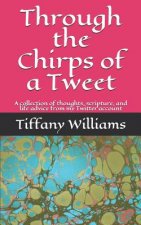 Through the Chirps of a Tweet: A collection of thoughts, scripture, and life advice from my Twitter account