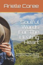 Soulful Words For The Healing Heart: A Collection of Poetry and Soul Musings for Those on a Healing Journey
