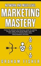 Network and Multi Level Marketing Mastery: Follow The Ultimate MLM Business Guide For Gaining Success Today Using Social Media! Learn The Pro's Secret