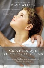 Cría Hijos Que Respeten a Las Chicas (Raising Boys Who Respect Girls, Spanish Edition): Supera La Mentalidad Machista, Los Puntos Ciegos, Y El Sexismo
