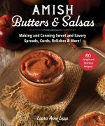 Amish Butters, Salsas & Spreads: Making and Canning Sweet and Savory Jams, Preserves, Conserves, and More