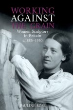 Working Against the Grain: Women Sculptors in Britain C.1885 DS 1950