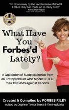 What Have You Forbes'd Lately?: A Collection of Success Stories from 36 Entrepreneurs who MANIFESTED Their DREAMS Against All Odds