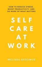 Self Care at Work: How to Reduce Stress, Boost Productivity, and Do More of What Matters
