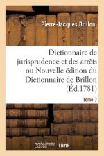 Dictionnaire de Jurisprudence Et Des Arrets Ou Nouvelle Edition Du Dictionnaire de Brillon. Tome 7