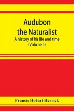 Audubon the naturalist; a history of his life and time (Volume II)