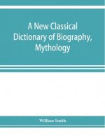 new classical dictionary of biography, mythology, and geography, partly based on the 