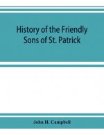 History of the Friendly Sons of St. Patrick and of the Hibernian Society for the Relief of Emigrants from Ireland