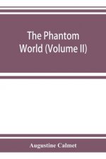 phantom world, or, The philosophy of spirits, apparitions (Volume II)