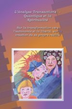 L'analyse Transactionelle Quantique et la Spiritualité: Sur la transformation vers L'autonomie et la liberté, sur la création de sa propre réalité