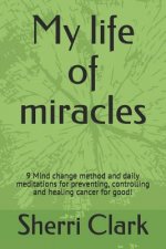 My life of miracles: 9 Mind change method and daily meditations for preventing, controlling and healing cancer for good!