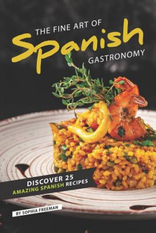 The Fine Art of Spanish Gastronomy: Discover 25 Amazing Spanish Recipes