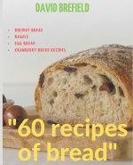 60 recipes of bread: Holiday bread, bagels, egg bread and cranberry bread recipes