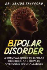 Bipolar Disorder: A Survival Guide to Bipolar Disorder, and How to Overcome Its Challenges