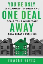 You're Only One Deal Away: A Roadmap To Build And Scale Your Wholesale Real Estate Business