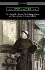 Ninety-Five Theses, On Christian Liberty, and Address to the Christian Nobility
