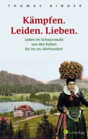 Kämpfen. Leiden. Lieben. Leben im Schwarzwald von den Kelten bis ins 20. Jahrhundert