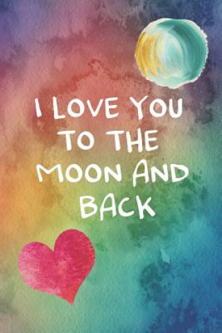 I Love You To The Moon And Back: 100 Days of Special Thoughts and Words of Love For Your Wife, Husband, Girl Friend, Boy Friend, Finance or Significan
